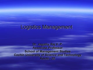 Logistics Management Dr. Jagathy Raj V. P. Associate Professor School of Management Studies Cochin University of Science and Technology Kochi - 22 