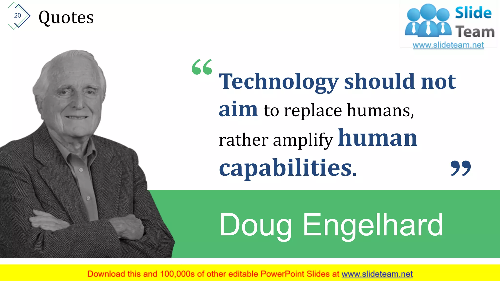 Quotes
“Technology should not
aim to replace humans,
rather amplify human
capabilities.
”
Doug Engelhard
20
 