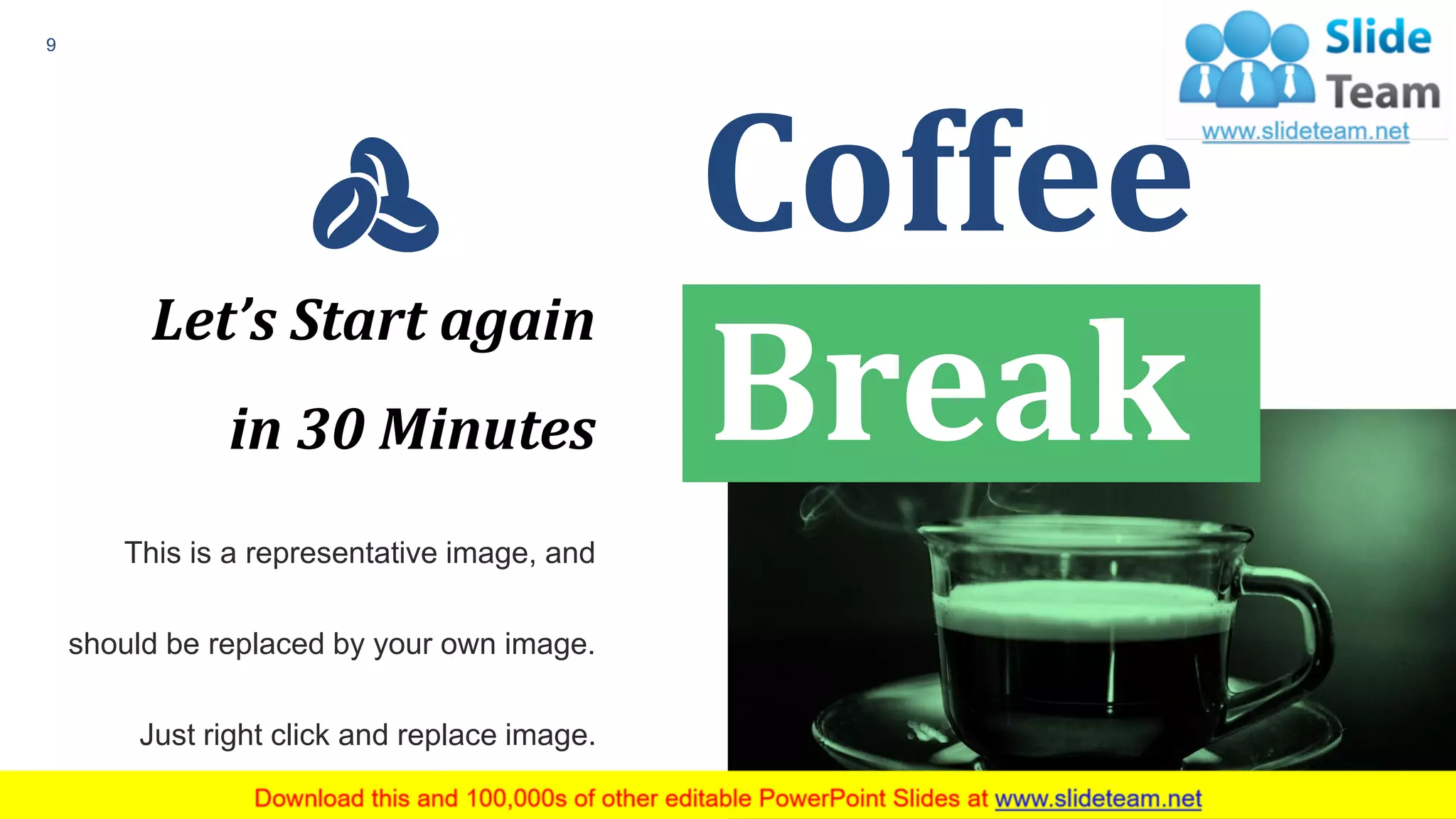 Coffee
Break
This is a representative image, and
should be replaced by your own image.
Just right click and replace image.
Let’s Start again
in 30 Minutes
9
 