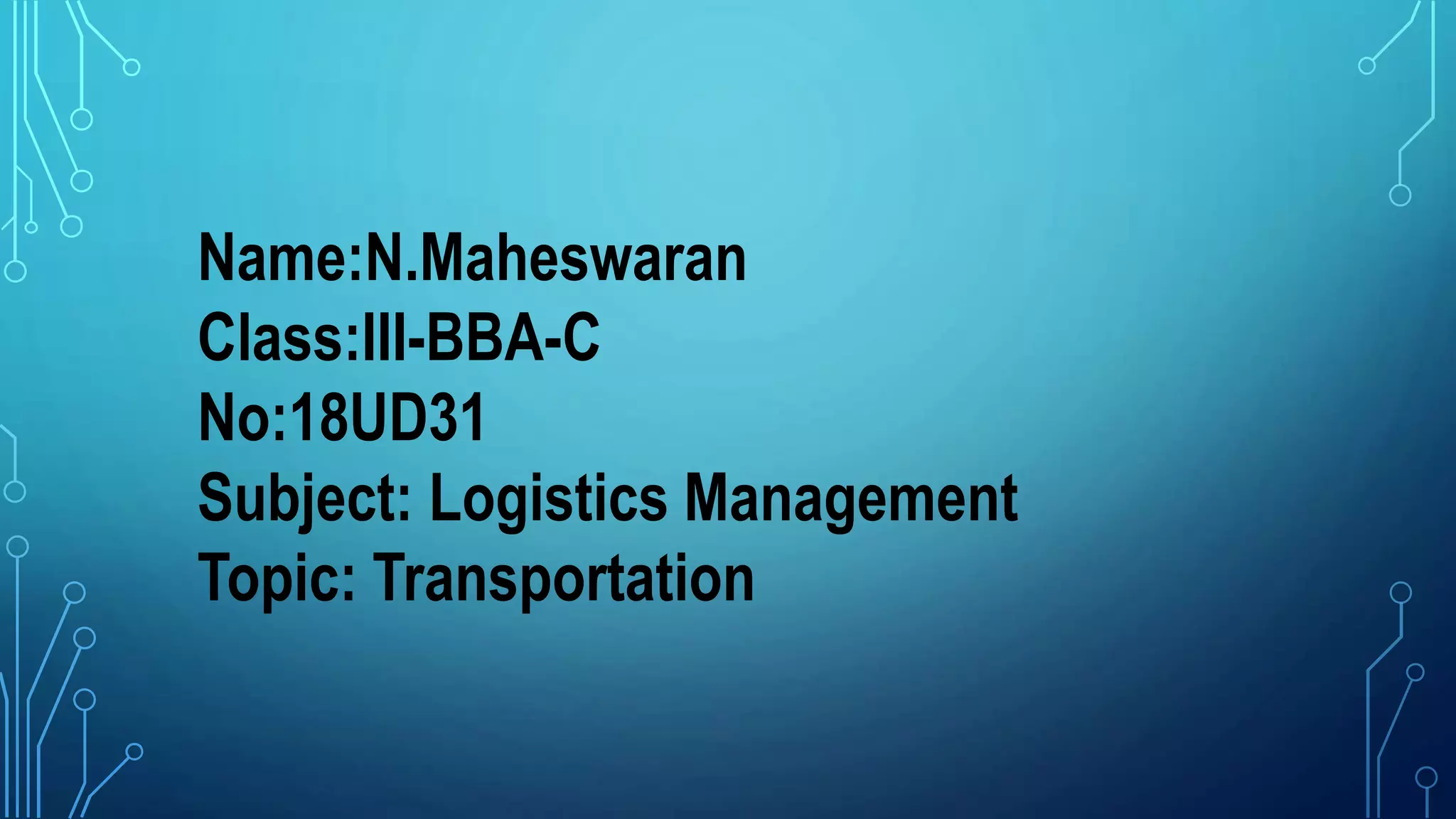 Name:N.Maheswaran
Class:III-BBA-C
No:18UD31
Subject: Logistics Management
Topic: Transportation
 