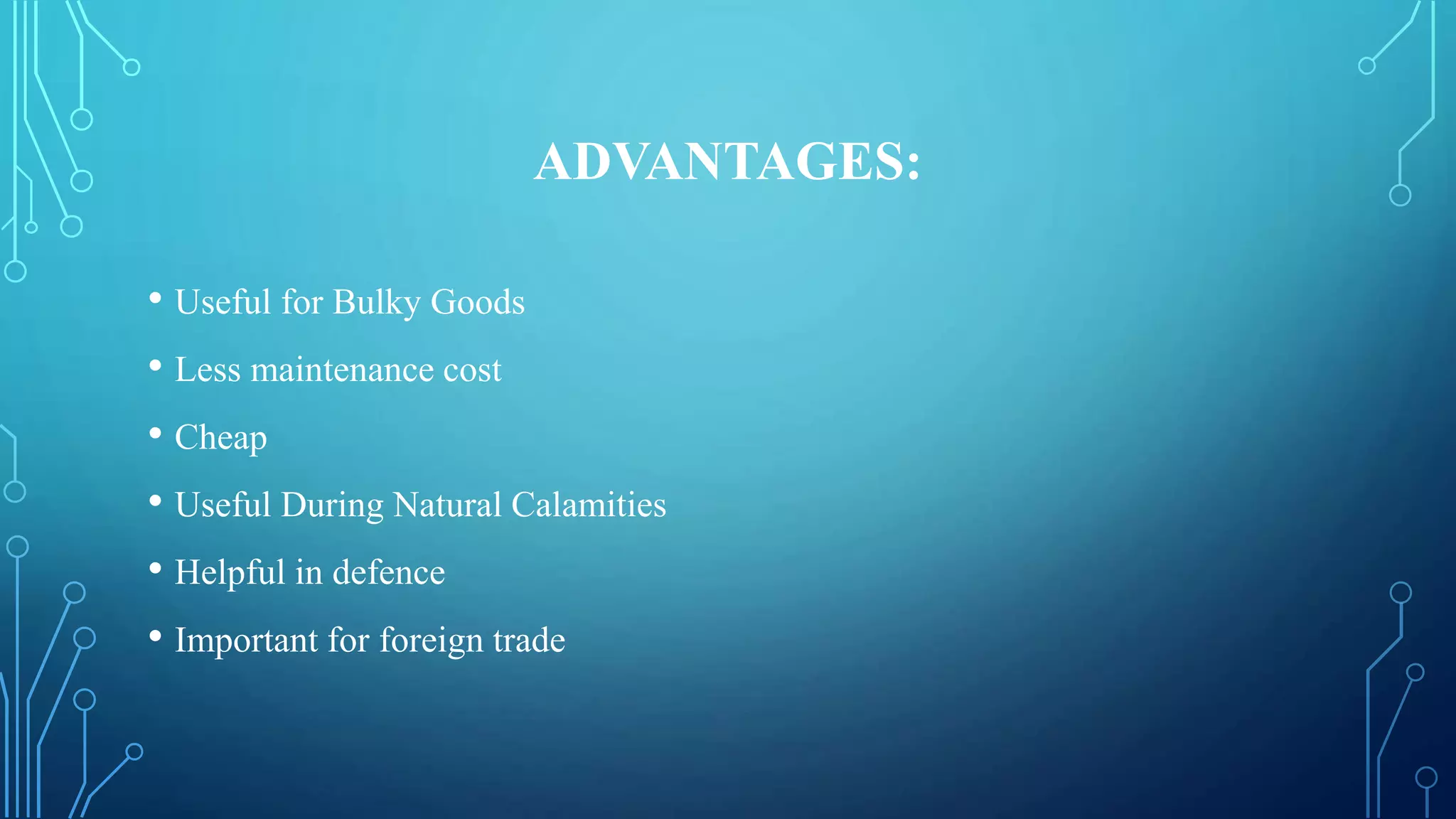 ADVANTAGES:
• Useful for Bulky Goods
• Less maintenance cost
• Cheap
• Useful During Natural Calamities
• Helpful in defence
• Important for foreign trade
 