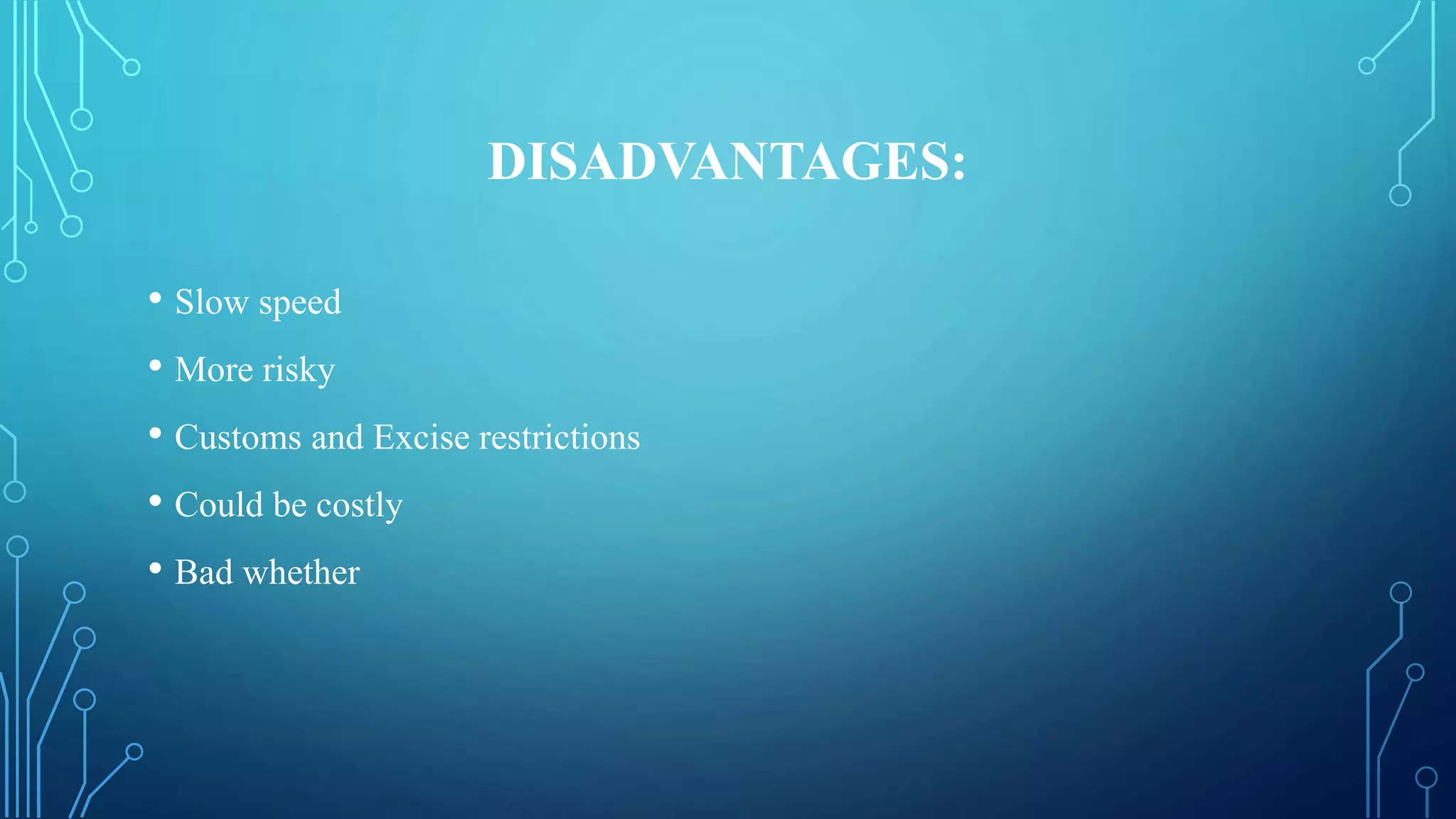 DISADVANTAGES:
• Slow speed
• More risky
• Customs and Excise restrictions
• Could be costly
• Bad whether
 