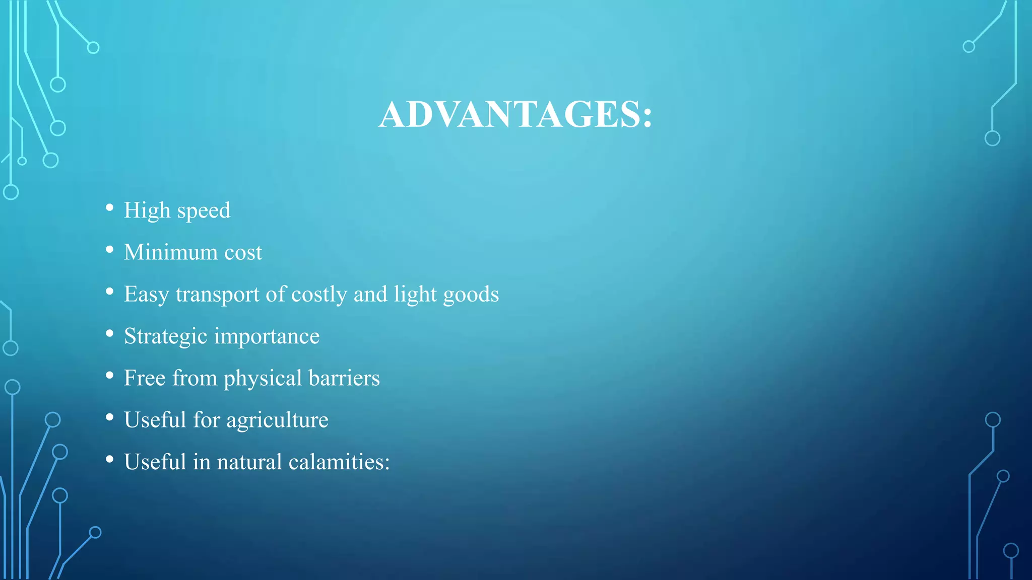 ADVANTAGES:
• High speed
• Minimum cost
• Easy transport of costly and light goods
• Strategic importance
• Free from physical barriers
• Useful for agriculture
• Useful in natural calamities:
 