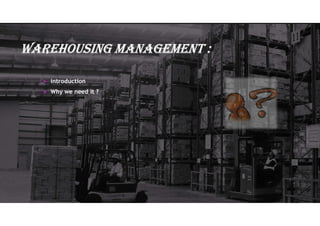 Warehousing ManageMent :
 introduction
 Why we need it ?
 