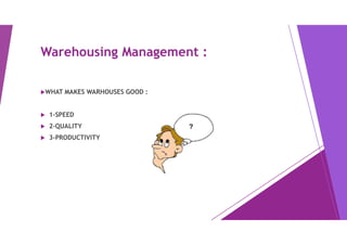 Warehousing Management :
WHAT MAKES WARHOUSES GOOD :
 1-SPEED
 2-QUALITY
 3-PRODUCTIVITY
 