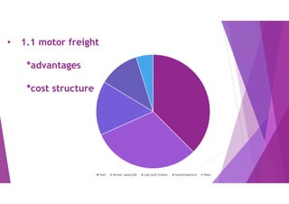 • 1.1 motor freight
*advantages
*cost structure
fuel driver salary26 cab and trailer maintinannce fees
 