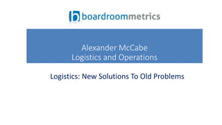 Logistics: New Solutions To Old Problems
Alexander McCabe
Logistics and Operations
 