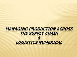 MANAGING PRODUCTION ACROSS
THE SUPPLY CHAIN
&
LOGISTICS NUMERICAL
 