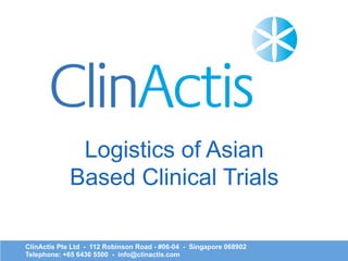 ClinActis Pte Ltd - 112 Robinson Road - #06-04 - Singapore 068902
Telephone: +65 6436 5500 - info@clinactis.com
Logistics of Asian
Based Clinical Trials
 