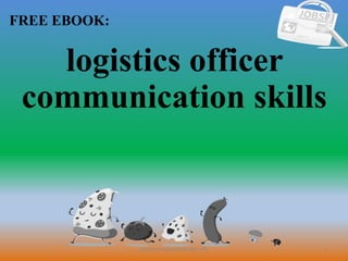 1
FREE EBOOK:
CommunicationSkills365.info
logistics officer
communication skills
 