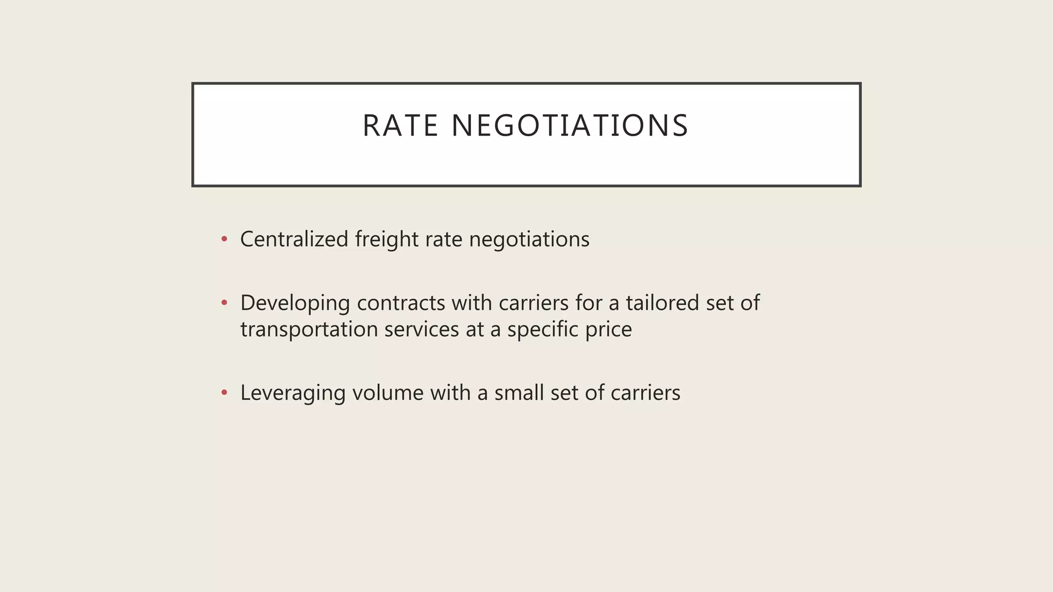 RATE NEGOTIATIONS
• Centralized freight rate negotiations
• Developing contracts with carriers for a tailored set of
transportation services at a specific price
• Leveraging volume with a small set of carriers
 