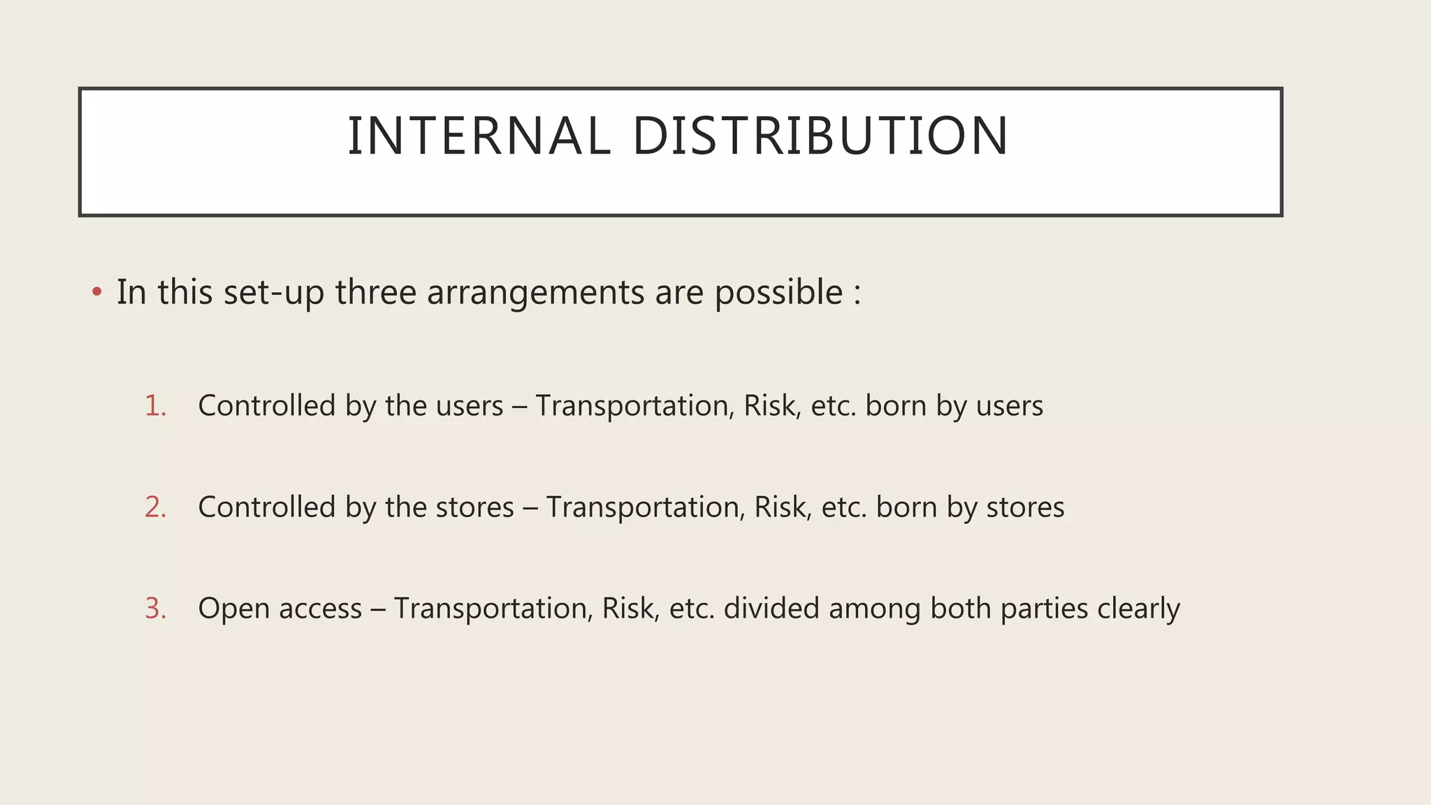 INTERNAL DISTRIBUTION
• In this set-up three arrangements are possible :
1. Controlled by the users – Transportation, Risk, etc. born by users
2. Controlled by the stores – Transportation, Risk, etc. born by stores
3. Open access – Transportation, Risk, etc. divided among both parties clearly
 