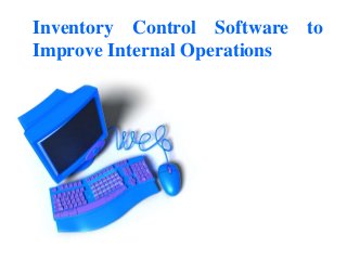 Inventory Control Software to
Improve Internal Operations
 