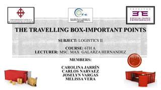 THE TRAVELLING BOX-IMPORTANT POINTS
SUBJECT: LOGISTICS II
COURSE: 6TH A
LECTURER: MSC. MAX GALARZA HERNANDEZ
MEMBERS:
CAROLINA JARRÍN
CARLOS NARVAEZ
JOSELYN VARGAS
MELISSA VERA
 