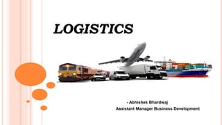LOGISTICS
- Abhishek Bhardwaj
Assistant Manager Business Development
 