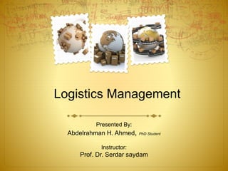 Logistics Management
Presented By:
Abdelrahman H. Ahmed, PhD Student
Instructor:
Prof. Dr. Serdar saydam
 