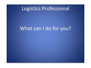 Logistics ProfessionalWhat can I do for you?  1 