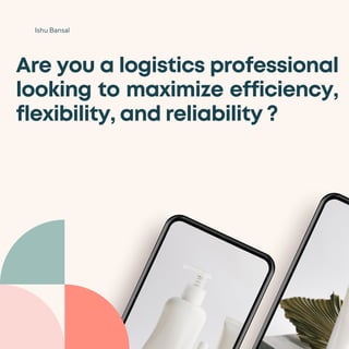 Are you a logistics professional
looking to maximize efficiency,
flexibility, and reliability ?
Ishu Bansal
 