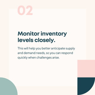 02
Monitor inventory
levels closely.
This will help you better anticipate supply
and demand needs, so you can respond
quickly when challenges arise.
 
