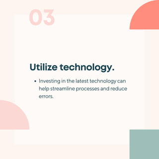 03
Utilize technology.
Investing in the latest technology can
help streamline processes and reduce
errors.
 