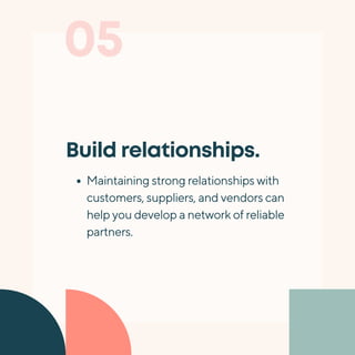 05
Build relationships.
Maintaining strong relationships with
customers, suppliers, and vendors can
help you develop a network of reliable
partners.
 
