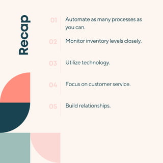Recap
Automate as many processes as
you can.
01
Monitor inventory levels closely.
02
Utilize technology.
03
Focus on customer service.
04
Build relationships.
05
 