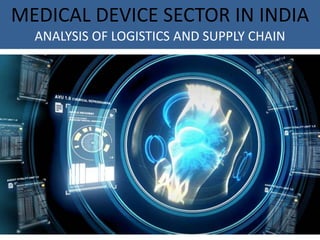 MEDICAL DEVICE SECTOR IN INDIA
ANALYSIS OF LOGISTICS AND SUPPLY CHAIN
 