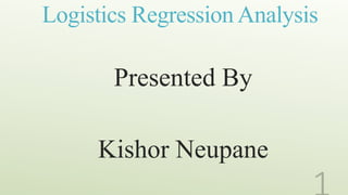 Logistics Regression Analysis
Presented By
Kishor Neupane
 