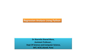 Dr Sharmila Sharad More,
Assistant Professor ,
Dept Of Science and Computer Science,
MIT, ACSC,Alandi, Pune
Regression Analysis Using Python
 