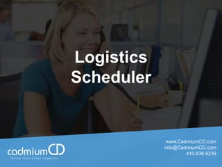 Logistics
Scheduler
www.CadmiumCD.com
info@CadmiumCD.com
410.638.9239
 