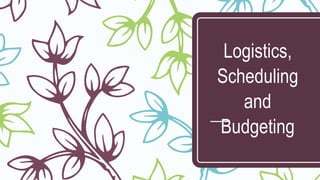 Logistics,
Scheduling
and
Budgeting
 