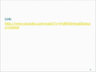Link:
http://www.youtube.com/watch?v=V4JRH3e4xrg&featur
e=related
12
 