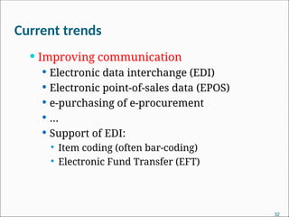 Current trends
 Improving communication
 Electronic data interchange (EDI)
 Electronic point-of-sales data (EPOS)
 e-purchasing of e-procurement
 …
 Support of EDI:
 Item coding (often bar-coding)
 Electronic Fund Transfer (EFT)
32
 