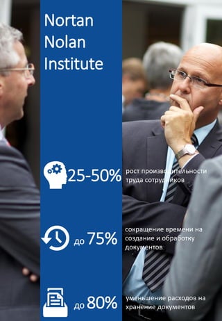 рост производительности
труда сотрудников
уменьшение расходов на
хранение документовдо 80%
до 75%
сокращение времени на
создание и обработку
документов
25-50%
Nortan
Nolan
Institute
 