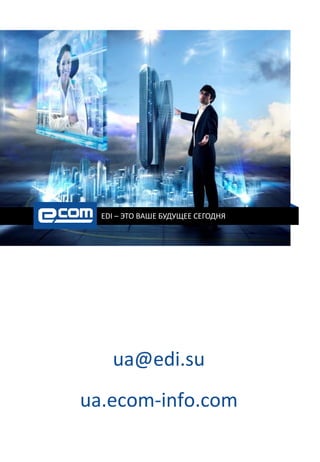 EDI – ЭТО ВАШЕ БУДУЩЕЕ СЕГОДНЯ
ua@edi.su
ua.ecom-info.com
 