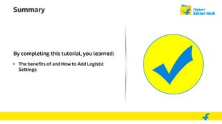 By completing this tutorial, you learned:
• The benefits of and How to Add Logistic
Settings
Summary
 