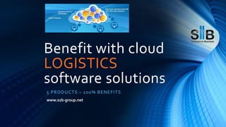 Benefit with cloud
LOGISTICS
software solutions
5 PRODUCTS – 100% BENEFITS
www.s2b-group.net
 