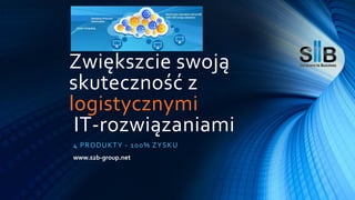 Zwiększcie swoją
skuteczność z
logistycznymi
IT-rozwiązaniami
4 PRODUKTY - 100% ZYSKU
www.s2b-group.net
 