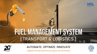 AUTOMATE. OPTIMIZE. INNOVATE
Digitize the fuel economy to grow your business
Fuel Management System
[ TRANSPORT & LOGISTICS ]
 