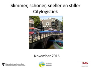 Slimmer, schoner, sneller en stiller
Citylogistiek
November 2015
 