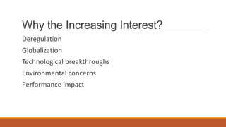 Why the Increasing Interest?
Deregulation
Globalization
Technological breakthroughs
Environmental concerns
Performance impact
 