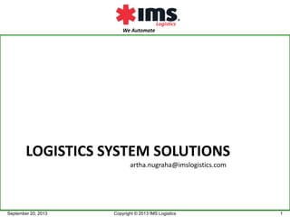 We Automate
Logistics
LOGISTICS SYSTEM SOLUTIONS
September 20, 2013 1Copyright © 2013 IMS Logistics
artha.nugraha@imslogistics.com
 