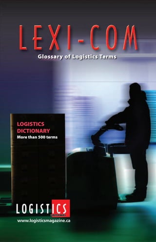 Glossary of Logistics Terms




LOGISTICS
DICTIONARY
More than 500 terms




www.logisticsmagazine.ca
 