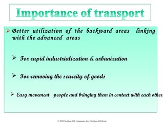 © 2002 McGraw-Hill Companies, Inc., McGraw-Hill/Irwin
 Better utilization of the backward areas linking
with the advanced areas
 Better utilization of the backward areas linking
with the advanced areas
 For rapid industrialization & urbanization
 For removing the scarcity of goods
 Easy movement people and bringing them in contact with each other
 