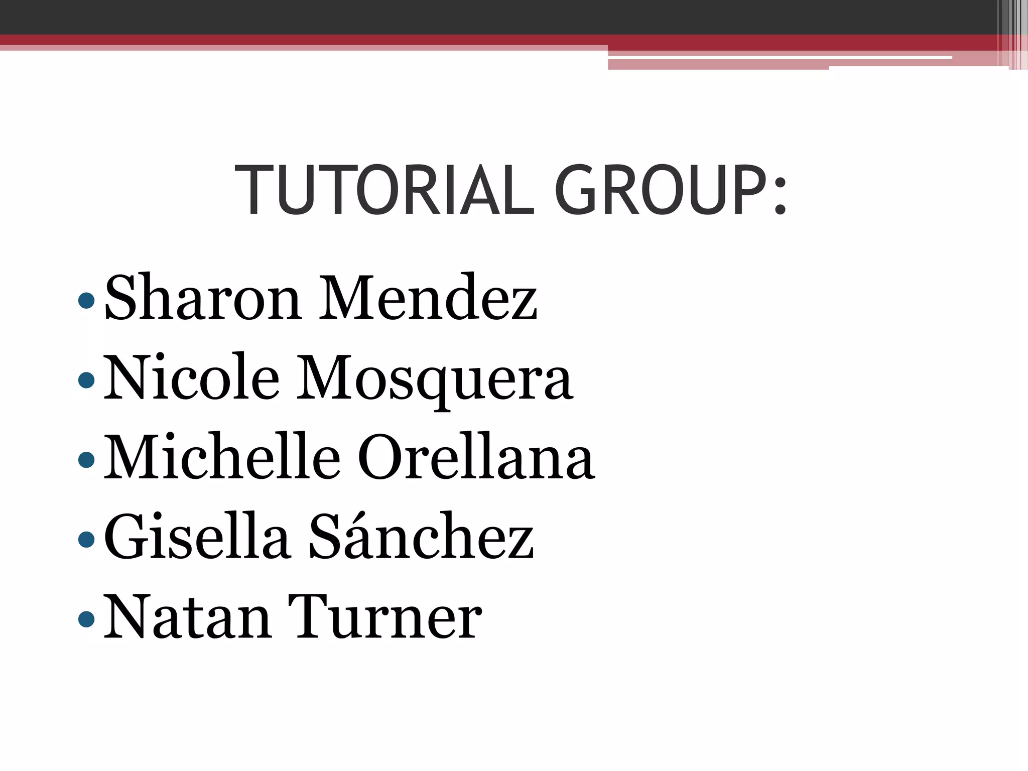 TUTORIAL GROUP:
•Sharon Mendez
•Nicole Mosquera
•Michelle Orellana
•Gisella Sánchez
•Natan Turner

 