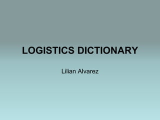 LOGISTICS DICTIONARY

      Lilian Alvarez
 