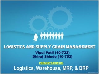 Logistics and Supply chain management VipulPatil (10-732) DhirajShinde (10-752) Presentation on: Logistics, Warehouse, MRP, & DRP 