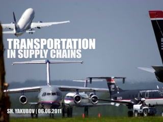 TRANSPORTATION

IN SUPPLY CHAINS

SH. YAKUBOV | 06.06.2011

 