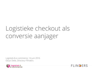 Logistieke checkout als
conversie aanjager
Logistiek & e-commerce, 14 juni 2016
Oscar Diele, Directeur Flinders
 