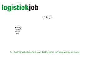 Hobby’s
1. Beschrijf welke hobby’s je hebt. Hobby’s geven een beeld van jou als mens.
 